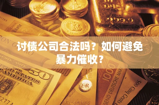 武汉讨债公司合法吗？如何避免暴力催收？