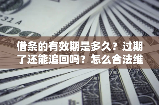 武汉借条的有效期是多久？过期了还能追回吗？怎么合法维权？