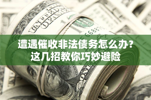 武汉遭遇催收非法债务怎么办？这几招教你巧妙避险