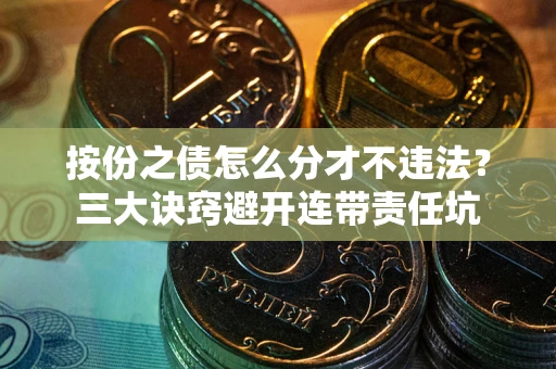 武汉按份之债怎么分才不违法？三大诀窍避开连带责任坑