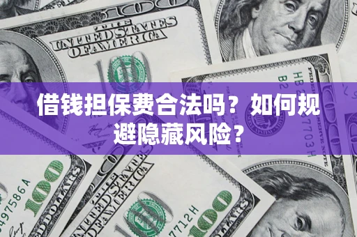 武汉借钱担保费合法吗？如何规避隐藏风险？