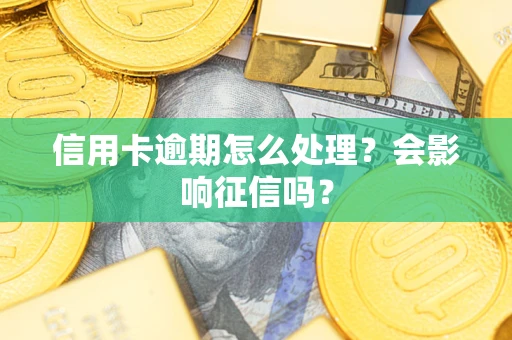 武汉信用卡逾期怎么处理？会影响征信吗？