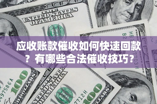 武汉应收账款催收如何快速回款？有哪些合法催收技巧？
