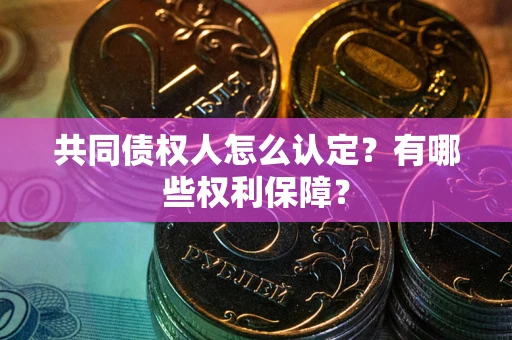 武汉共同债权人怎么认定？有哪些权利保障？