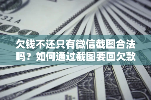 武汉欠钱不还只有微信截图合法吗？如何通过截图要回欠款？