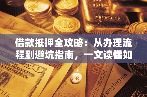 武汉借款抵押全攻略：从办理流程到避坑指南，一文读懂如何安全融资