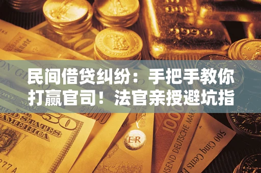 武汉民间借贷纠纷：手把手教你打赢官司！法官亲授避坑指南