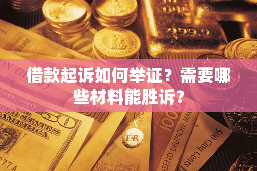 武汉借款起诉如何举证？需要哪些材料能胜诉？