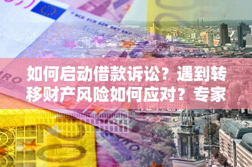 武汉如何启动借款诉讼？遇到转移财产风险如何应对？专家解局支招