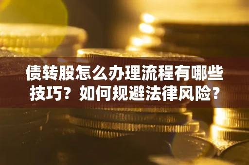 武汉债转股怎么办理流程有哪些技巧？如何规避法律风险？