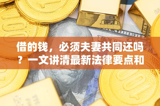 武汉借的钱，必须夫妻共同还吗？一文讲清最新法律要点和避坑指南