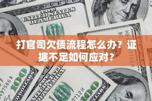 武汉打官司欠债流程怎么办？证据不足如何应对？