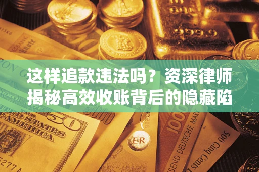 武汉这样追款违法吗？资深律师揭秘高效收账背后的隐藏陷阱