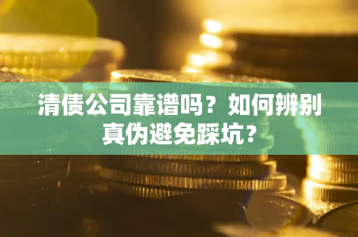 武汉清债公司靠谱吗？如何辨别真伪避免踩坑？