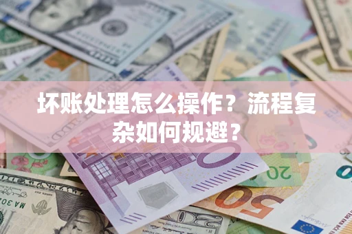 武汉坏账处理怎么操作？流程复杂如何规避？