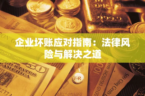 武汉企业坏账应对指南：法律风险与解决之道