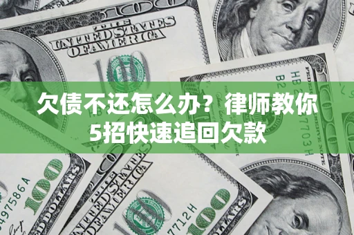 武汉欠债不还怎么办？律师教你5招快速追回欠款