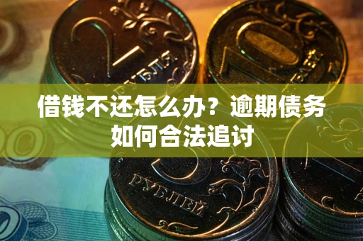 武汉借钱不还怎么办？逾期债务如何合法追讨