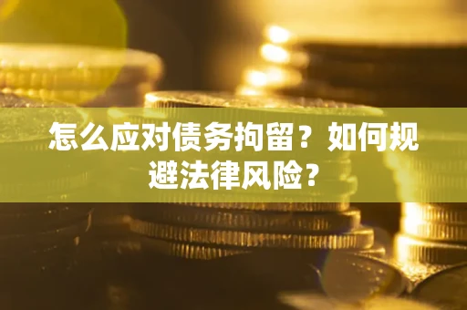 武汉怎么应对债务拘留？如何规避法律风险？