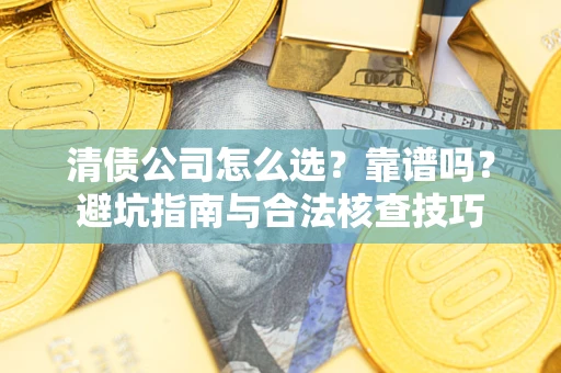 武汉清债公司怎么选？靠谱吗？避坑指南与合法核查技巧