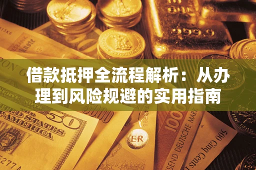武汉借款抵押全流程解析：从办理到风险规避的实用指南