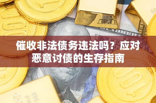 武汉催收非法债务违法吗？应对恶意讨债的生存指南