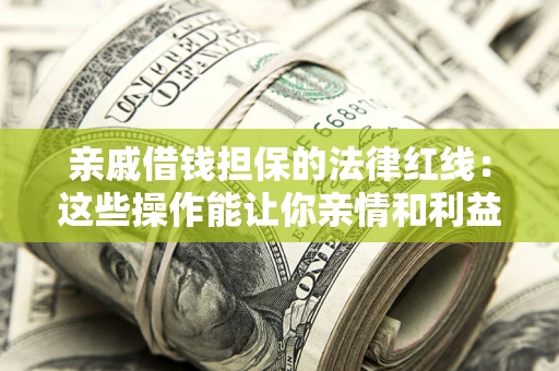 武汉亲戚借钱担保的法律红线：这些操作能让你亲情和利益两不误