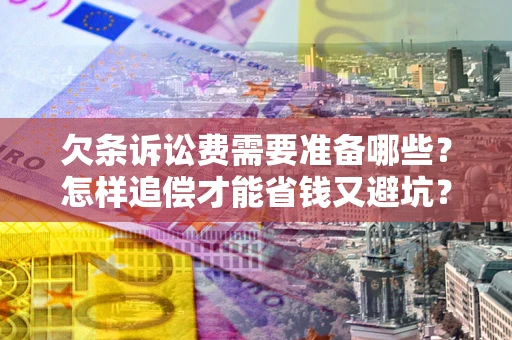 武汉欠条诉讼费需要准备哪些？怎样追偿才能省钱又避坑？