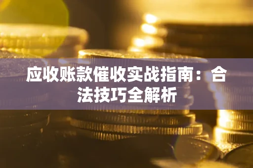 武汉应收账款催收实战指南：合法技巧全解析