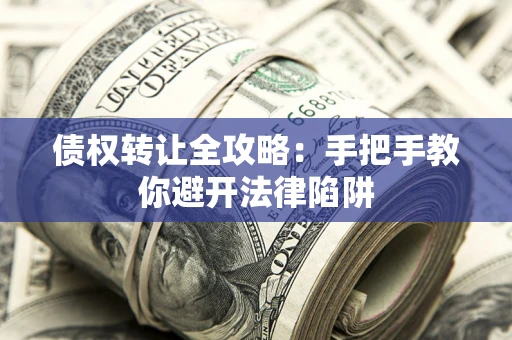 武汉债权转让全攻略：手把手教你避开法律陷阱
