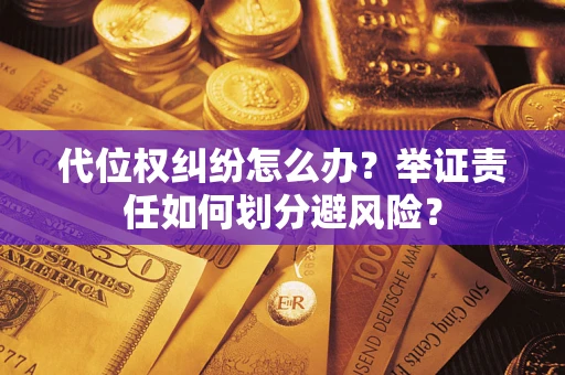 武汉代位权纠纷怎么办？举证责任如何划分避风险？
