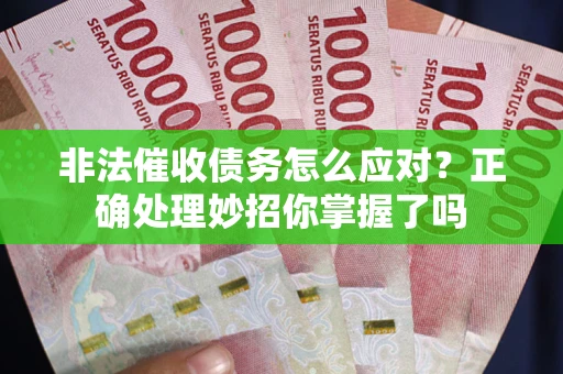 武汉非法催收债务怎么应对？正确处理妙招你掌握了吗