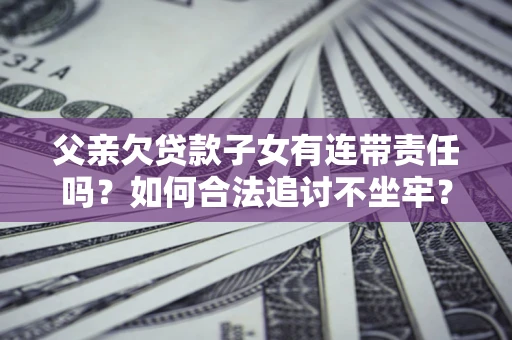 武汉父亲欠贷款子女有连带责任吗？如何合法追讨不坐牢？