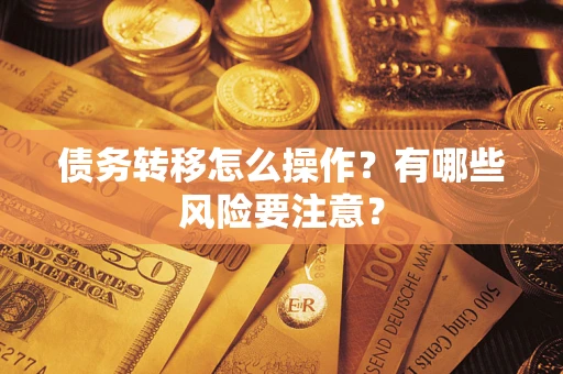 武汉债务转移怎么操作？有哪些风险要注意？