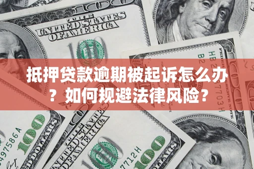 武汉抵押贷款逾期被起诉怎么办？如何规避法律风险？