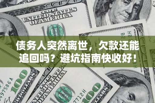 武汉债务人突然离世，欠款还能追回吗？避坑指南快收好！