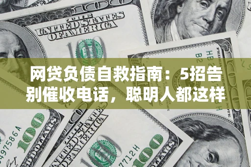 武汉网贷负债自救指南：5招告别催收电话，聪明人都这样做