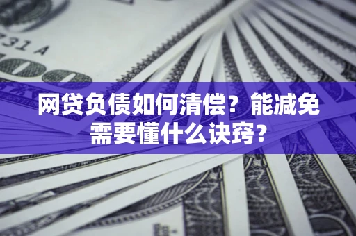 武汉网贷负债如何清偿？能减免需要懂什么诀窍？