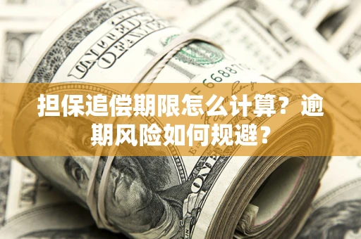 武汉担保追偿期限怎么计算？逾期风险如何规避？