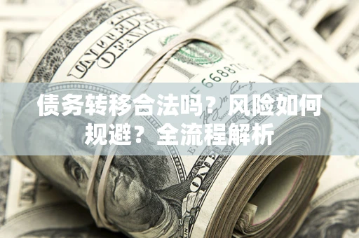 武汉债务转移合法吗？风险如何规避？全流程解析