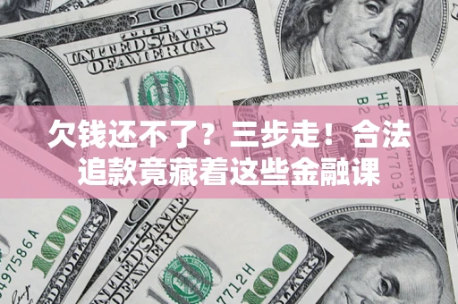 武汉欠钱还不了？三步走！合法追款竟藏着这些金融课