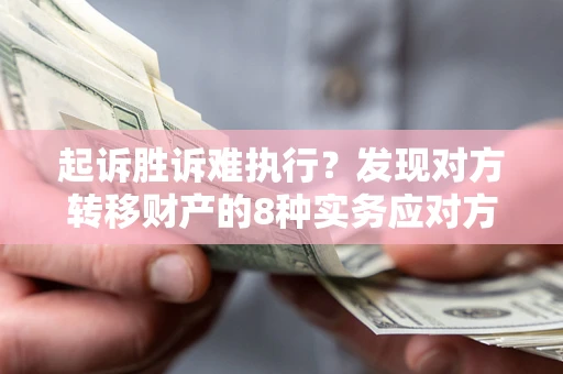 武汉起诉胜诉难执行？发现对方转移财产的8种实务应对方案