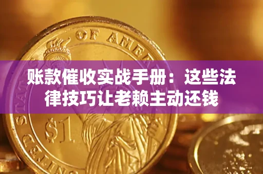 武汉账款催收实战手册：这些法律技巧让老赖主动还钱
