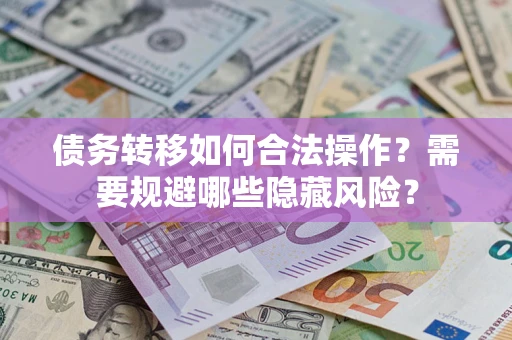 武汉债务转移如何合法操作？需要规避哪些隐藏风险？