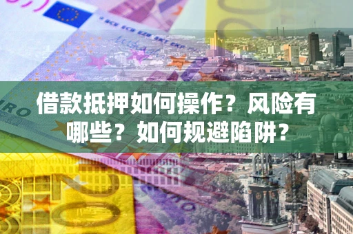 武汉借款抵押如何操作?风险有哪些?如何规避陷阱? 武汉借款抵押如何操作?风险有哪些?如何规避陷阱?