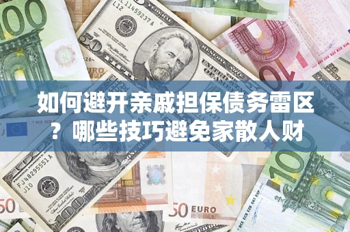 武汉如何避开亲戚担保债务雷区？哪些技巧避免家散人财