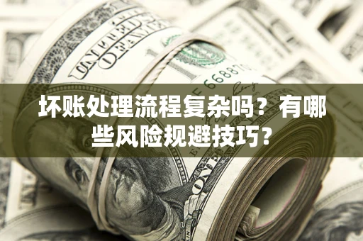武汉坏账处理流程复杂吗？有哪些风险规避技巧？