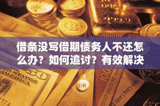 武汉借条没写借期债务人不还怎么办？如何追讨？有效解决方案！