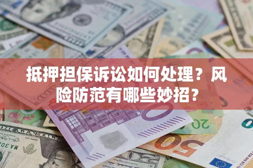 武汉抵押担保诉讼如何处理？风险防范有哪些妙招？
