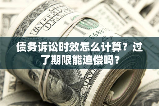 武汉债务诉讼时效怎么计算？过了期限能追偿吗？